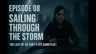 Episode 08 – Sailing Through the Storm 🌧️🔥 | The Last of Us Part II (PC Gameplay)