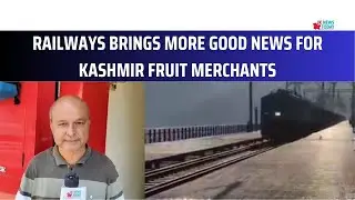 Railways bring more good News for Kashmir fruit merchants | JK News Today