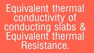Equivalent thermal conductivity and thermal Resistance of conducting slabs.
