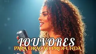 LOUVORES PARA ORAÇÃO PROFUNDA/ ACALMA SEU CORAÇÃO E SUA ALMA 