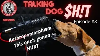 Talking Dog Shit Ep 8: Anthropomorphism The  TRUTH Hurts sometimes...
