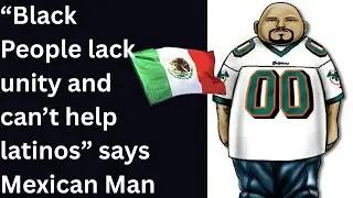 &ldquo;Black People lack unity and can&rsquo;t help latinos&rdquo; says  Mexican Man