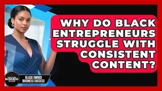 Why Do Black Entrepreneurs Struggle With Consistent Content? - Black Owned Business Success