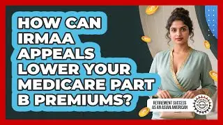 How Can IRMAA Appeals Lower Your Medicare Part B Premiums? - Retirement Success as an Asian American