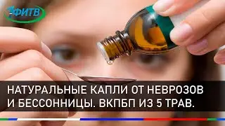 Натуральные капли от неврозов и бессонницы. Настойка ВКПБП из 5 трав успокоит ваши нервы.