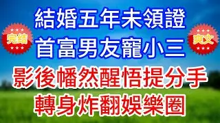 結婚五年未領證，首富男友寵小三，影後幡然醒悟提分手，轉身炸翻娛樂圈#流金歲月 #黃昏講故事 #心書時光 #情感故事 #花開富貴 #感人故事 #深夜談話#人生故事#家庭故事