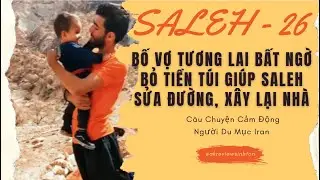 Người Du Mục Iran – Bố Vợ Tương Lai Bất Ngờ Bỏ Tiền Túi Giúp Saleh Sửa Đường, Xây Lại Nhà