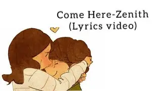 Come Here -Zenith (lyrics video)  ပိုကောင်းတဲ့ဘဝ ပိုကောင်းတဲ့ခဏ ငါမင်းနဲ့နီးချင်