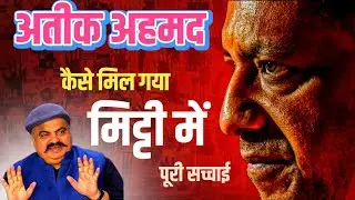 अतीक अहमद कैसे मिला मिट्टी में पूरी सच्चाई Atiq Ahmad