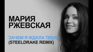 Мария Ржевская -  зачем я ждала тебя (SteelDrake reimx)