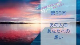 【第20回】あの人のあなたへの想い