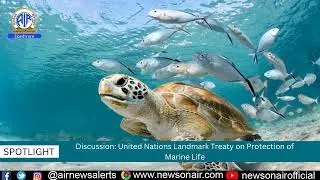Spotlight 20 June:- Discussion on United Nations Landmark Treaty on Protection of Marine Life.