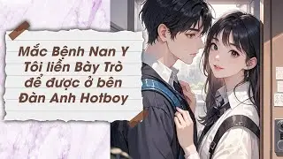 [TRUYỆN AUDIO] MẮC BỆNH NAN Y, TÔI LIỀN BÀY TRÒ ĐỂ ĐƯỢC Ở BÊN ĐÀN ANH HOTBOY (Full) || MÊ MẨN AUDIO