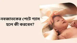 নবজাতকের পেটে গ্যাস হলে কী করবেন? | Baby Gas Relief Tips Bangla | শিশুর যত্ন