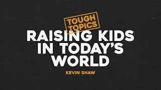 Raising kids in today's world - Kevin Shaw