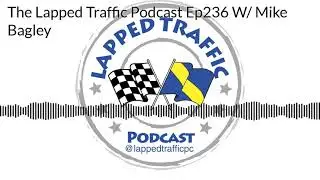 The Lapped Traffic Podcast- Episode 236 W/Mike Bagley