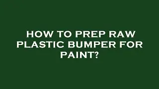 How to prep raw plastic bumper for paint?