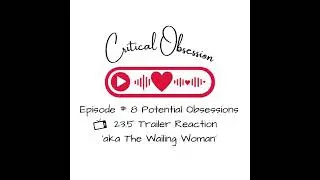 Episode # 8 Potential Obsessions - 23.5 Trailer Reaction &lsquo;aka The Wailing Woman&rsquo;