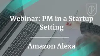 Webinar: PM in a Startup Setting by Alexa Product Lead