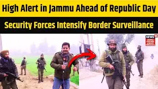 High Alert in Jammu Ahead of Republic Day, Security Forces Intensify Border Surveillance | N18V