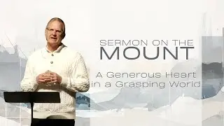 Sermon on the Mount: A Generous Heart in a Grasping World