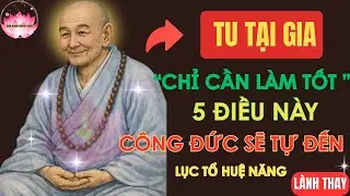 Lục Tổ Huệ Năng: Tu Tại Gia Chỉ Cần Làm Tốt 5 Điều Này – Công Đức Sẽ Tự Đến!