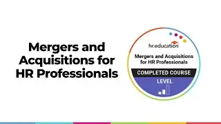 Mergers and Acquisitions Virtual Course: HR can make workforce changes as smooth as possible