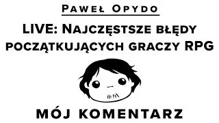 Mój komentarz: Paweł Opydo LIVE: Najczęstsze błędy początkujących graczy RPG