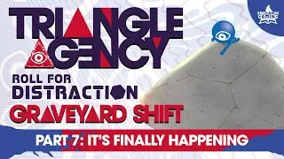 Part 7: It's Finally Happening | Triangle Agency Actual Play: Graveyard Shift