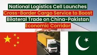 National Logistics Cell Launches Cross-Border Cargo Service to Boost Bilateral Trade on CPEC