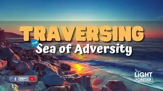 TRAVERSING THE SEA OF ADVERSITY | YOUR LIGHT FOREVER