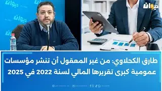 طارق الكحلاوي: من غير المعقول أن تنشر مؤسسات عمومية كبرى تقريرها المالي لسنة 2022 في 2025