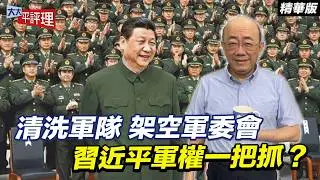 清洗軍隊 架空軍委會 習近平軍權一把抓？【大大平評理精華•郭正亮】