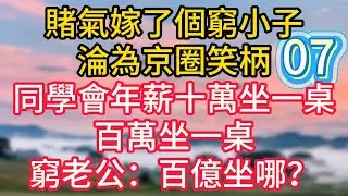 第七集：賭氣嫁了個窮小子，淪為京圈笑柄，同學會年薪十萬坐一桌，百萬坐一桌，窮老公：百億坐哪？#故事#言情小說#一口氣看完#爽文