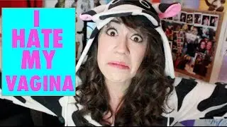I HATE MY VAGINA!