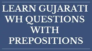 Asking WH questions with prepositions in Gujarati : Learn Gujarati through English with Kaushik Lele