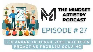 The Mindset Artistry Podcast: Ep. 27 - 5 Reasons to Teach Your Children Proactive Problem Solving