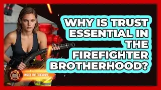 Why Is Trust Essential In The Firefighter Brotherhood? - Inside the Firehouse