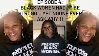 Episode 4: BLACK WOMEN Had to be STRONG... Yet NoOne Ever Asks WHY!!!