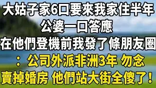 大姑子家6口要來我家住半年，公婆一口答應 ，在他們登機前我發了條朋友圈，：公司外派非洲3年 勿念，賣掉婚房 他們站大街上全傻了！#中老年故事 #養老生活#为人处世