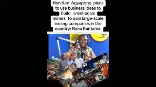 Hon ken Agyapong to make small scale miners into own large scale companies in Ghana