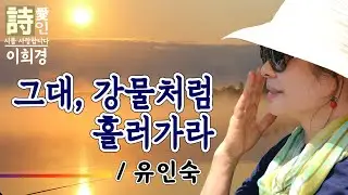 [시낭송]  그대, 강물처럼 흘러가라 - 유인숙 詩 (이희경 낭송) / 한국명시,애송시,추천시,감동시,사랑시,희망시,한국인이 좋아하는 시, #유인숙시인 #시낭송 #인생시 #가을시