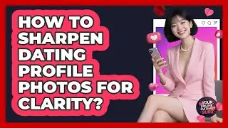 How To Sharpen Dating Profile Photos For Clarity?