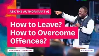 ASK THE AUTHOR: How To leave, Overcoming Offences || Part A|| Bishop Isaac Oti-Boateng