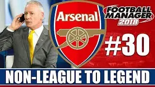 Non-League to Legend FM18 | ARSENAL | Part 30 | TRANSFERS | Football Manager 2018