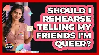 Should I Rehearse Telling My Friends I'm Queer?