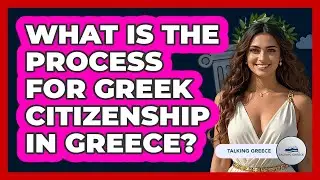 What Is The Process For Greek Citizenship In Greece? - Talking Greece