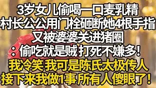 【完結】知青返城歡送宴，3歲女兒偷喝一口麥乳精，村長公公用門栓砸斷她4根手指，又被婆婆關進豬圈：偷吃就是賊，打死不嫌多！我冷笑我可是陳氏太極傳人，接下來我單手拆了村長家大門，全村人都傻眼了！ #年代