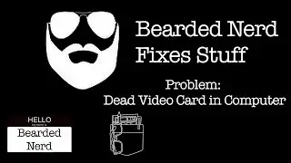 Bearded Nerd Fixes Stuff - Episode 1: Dead Graphics Card in Computer