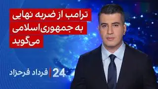 ‏‏‏﻿﻿۲۴ با فرداد فرحزاد:ترامب از ضربه نهایی به جمهوری‌اسلامی می‌گوید